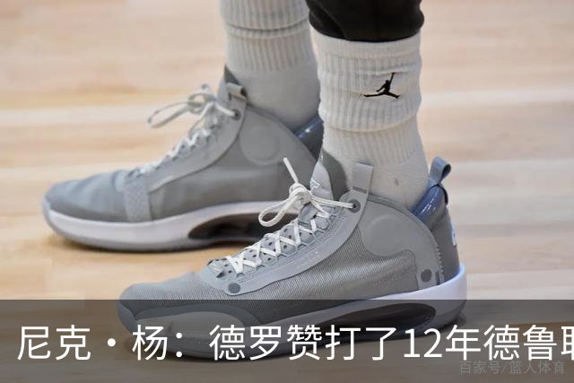 尼克·杨：德罗赞打了12年德鲁联赛直到夺冠 从突破手练成中投王